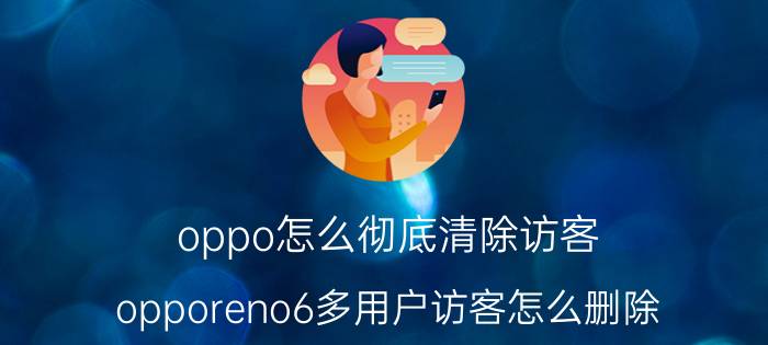 oppo怎么彻底清除访客 opporeno6多用户访客怎么删除？